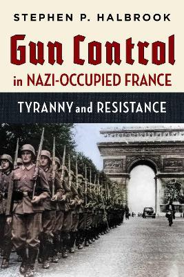 Gun Control in Nazi-Occupied France: Tyranny and Resistance - Stephen P. Halbrook - cover