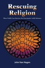 Rescuing Religion: How Faith Can Survive Its Encounter with Science