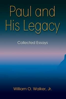 Paul and His Legacy: Collected Essays - William O. Walker Jr. - cover