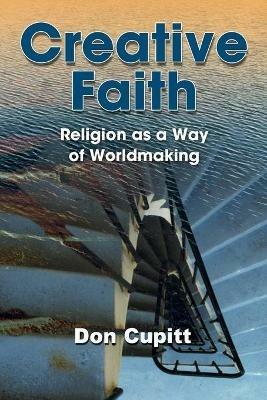 Creative Faith: Religion as a Way of Worldmaking - Don Cupitt - cover