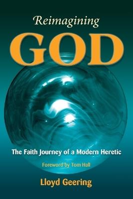 Reimagining God: The Faith Journey of a Modern Heretic - Lloyd Geering - cover