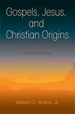 Gospels, Jesus, and Christian Origins: Collected Essays - William O. Walker Jr - cover