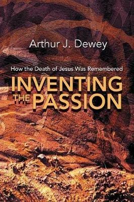 Inventing the Passion: How the Death of Jesus Was Remembered - Arthur J. Dewey - cover