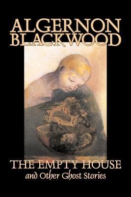 The Empty House and Other Ghost Stories by Algernon Blackwood, Fiction, Horror, Classics - Algernon Blackwood - cover