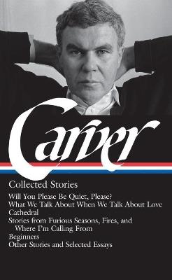 Raymond Carver: Collected Stories (LOA #195): Will You Please Be Quiet, Please? / What We Talk About When We Talk About Love / Cathedral / stories from Where I'm Calling From / Beginners / other stories - Raymond Carver - cover