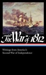 The War of 1812: Writings from America's Second War of Independence (LOA #232)