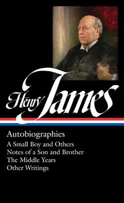 Henry James: Autobiographies: A Small Boy and Others / Notes of a Son and Brother / The Middle Years / Other Writings - Henry James - cover