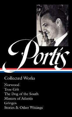 Charles Portis: Collected Works (LOA #369): Norwood / True Grit / The Dog of the South / Masters of Atlantis / Gringos / Stories & Other Writings - Charles Portis - cover