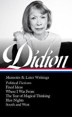 Joan Didion: Memoirs & Later Writings (LOA #386): Political Fictions / Fixed Ideas / Where I Was From / The Year of Magical Thinking (memoir & play) / Blue Nights / South and West - Joan Didion - cover