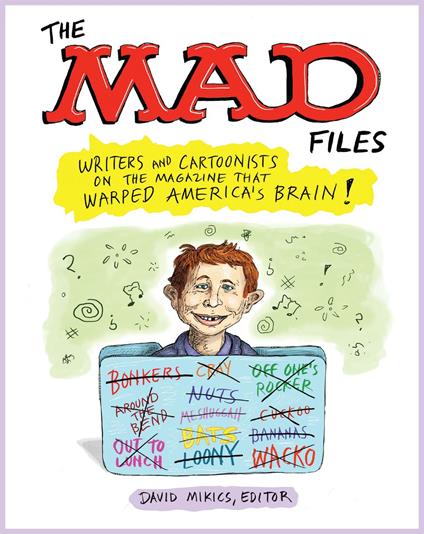 The MAD Files: Writers and Cartoonists on the Magazine that Warped America's Bra in!