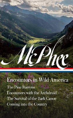 John McPhee: Encounters in Wild America (LOA #398): The Pine Barrens / Encounters with the Archdruid / The Survival of the Bark Canoe / Coming into the Country - John McPhee - cover