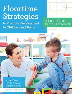 Floortime Strategies to Promote Development in Children and Teens: A User's Guide to the DIR® Model - Andrea Davis,Lahela Isaacson,Michelle Harwell - cover