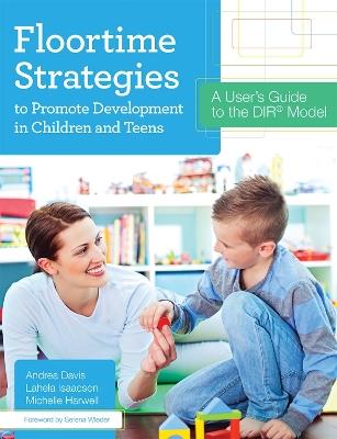 Floortime Strategies to Promote Development in Children and Teens: A User’s Guide to the DIR® Model - Andrea Davis,Lahela Isaacson,Michelle Harwell - cover