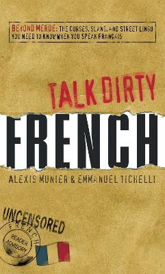 Talk Dirty French: Beyond Merde:  The curses, slang, and street lingo you need to Know when you speak francais - Alexis Munier,Emmanuel Tichelli - cover