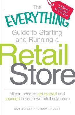 The "Everything" Guide to Starting and Running a Retail Store: All You Need to Get Started and Succeed in Your Own Retail Adventure - Dan Ramsey,Judy Ramsey - cover