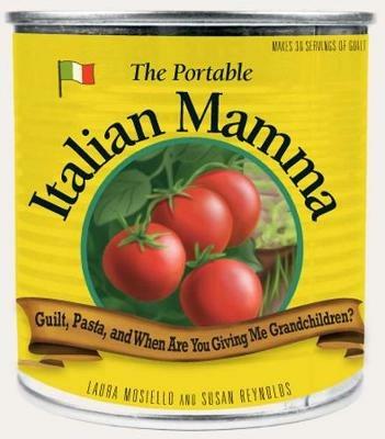 The Portable Italian Mamma: Guilt, Pasta, and When Are You Giving Me Grandchildren? - Laura Mosiello,Susan Reynolds - cover