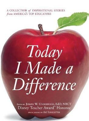 Today I Made a Difference: A Collection of Inspirational Stories from America's Top Educators - Joseph W Underwood - cover