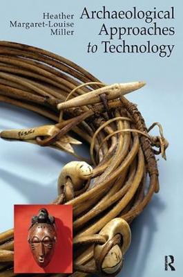 Archaeological Approaches to Technology - Heather Margaret-Louise Miller - cover