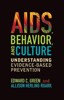 AIDS, Behavior, and Culture: Understanding Evidence-Based Prevention - Edward C Green,Allison Herling Ruark - cover