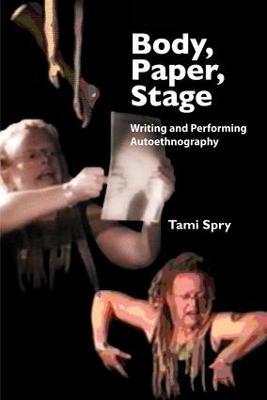 Body, Paper, Stage: Writing and Performing Autoethnography - Tami Spry - cover