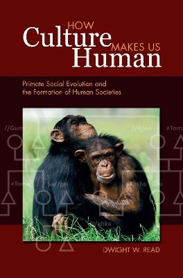 How Culture Makes Us Human: Primate Social Evolution and the Formation of Human Societies - Dwight W Read - cover