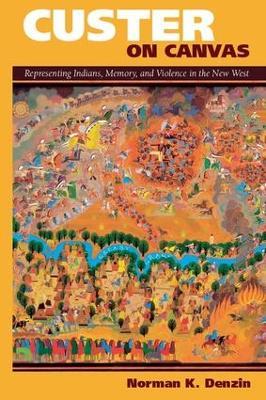 Custer on Canvas: Representing Indians, Memory, and Violence in the New West - Norman K Denzin - cover