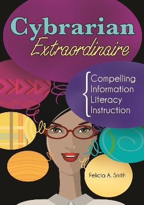 Cybrarian Extraordinaire: Compelling Information Literacy Instruction - Felicia A. Smith - cover