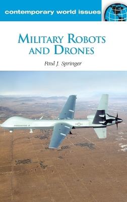 Military Robots and Drones: A Reference Handbook - Paul J. Springer - cover