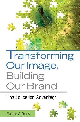 Transforming Our Image, Building Our Brand: The Education Advantage - Valerie J. Gross - cover