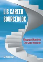 LIS Career Sourcebook: Managing and Maximizing Every Step of Your Career