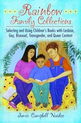 Rainbow Family Collections: Selecting and Using Children's Books with Lesbian, Gay, Bisexual, Transgender, and Queer Content - Jamie Campbell Naidoo - cover