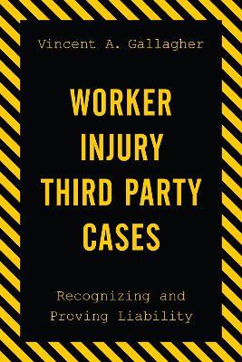 Worker Injury Third Party Cases: Recognizing and Proving Liability - Vincent A. Gallagher - cover
