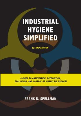 Industrial Hygiene Simplified: A Guide to Anticipation, Recognition, Evaluation, and Control of Workplace Hazards - Frank R. Spellman - cover
