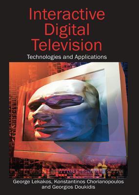 Interactive Digital Television: Technologies and Applications - George Lekakos,Konstantinos Chorianopoulos,Georgios I. Doukidis - cover