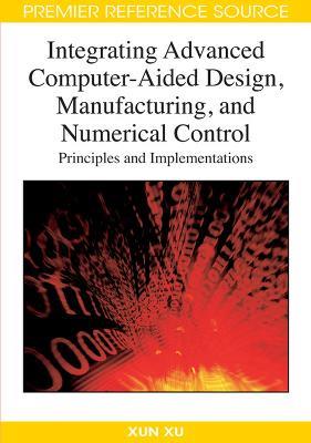 Integrating Advanced Computer-aided Design, Manufacturing, and Numerical Control: Principles and Implementations - cover