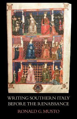 Writing Southern Italy Before the Renaissance: Trecento Historians of the Mezzogiorno - Ronald G Musto - cover