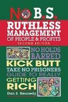 No B.S. Ruthless Management of People and Profits: No Holds Barred, Kick Butt, Take-No-Prisoners Guide to Really Getting Rich