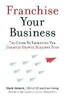 Franchise Your Business: The Guide to Employing the Greatest Growth Strategy Ever - Mark Siebert - cover
