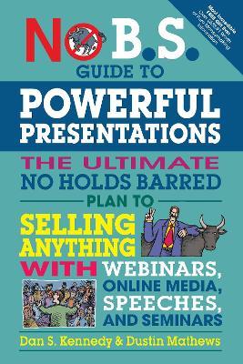 No B.S. Guide to Powerful Presentations: The Ultimate No Holds Barred Plan to Sell Anything with Webinars, Online Media, Speeches, and Seminars - Dan S. Kennedy,Dustin Mathews - cover