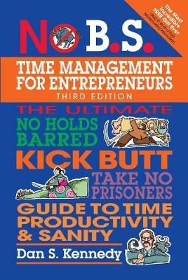 No B.S. Time Management for Entrepreneurs: The Ultimate No Holds Barred Kick Butt Take No Prisoners Guide to Time Productivity and Sanity - Dan S. Kennedy - cover