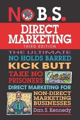No B.S. Direct Marketing: The Ultimate No Holds Barred Kick Butt Take No Prisoners Direct Marketing for Non-Direct Marketing Businesses - Dan S. Kennedy - cover