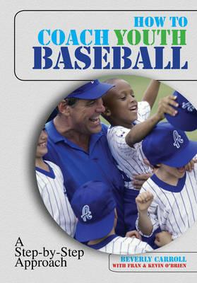 How to Coach Youth Baseball: A Step-By-Step Approach - Beverly Carroll,Kevin O'Brien,Fran O'brien - cover