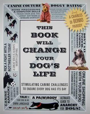 This Book Will Change Your Dog's Life: Stimulating Canine Challenges to Ensure Every Dog Has Its Day - Charles Di Bonio - cover