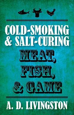 Cold-Smoking & Salt-Curing Meat, Fish, & Game - A. D. Livingston - cover