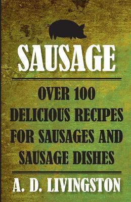 Sausage: Over 100 Delicious Recipes For Sausages And Sausage Dishes - A. D. Livingston - cover