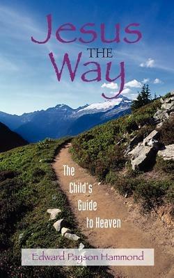Jesus the Way: The Child's Guide to Heaven - Edward Payson Hammond - cover