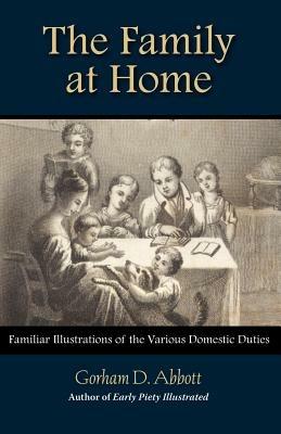 THE FAMILY AT HOME Familiar Illustrations of Domestic Duties - Gorham Abbott - cover