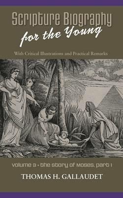 Scripture Biography for the Young: Vol. 3 - Moses Part 1 - Thomas H Gallaudet - cover