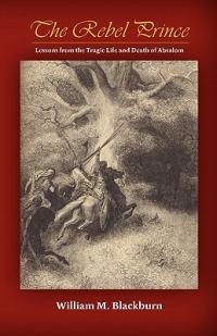 The Rebel Prince: Lessons from the Tragic Life & Death of Absalom - William M Blackburn - cover