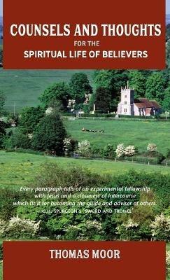Counsels and Thoughts for the Spiritual Life of Believers: In Relation to Full Salvation in Christ, Spiritual Conflict, Faith & Fellowship and Justification & Sanctification - Thomas Moor - cover